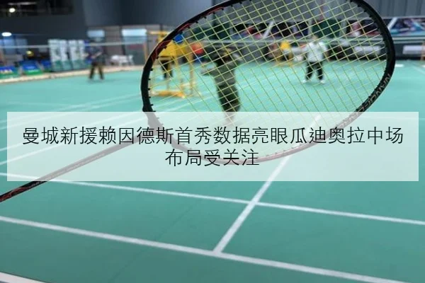 曼城新援赖因德斯首秀数据亮眼瓜迪奥拉中场布局受关注