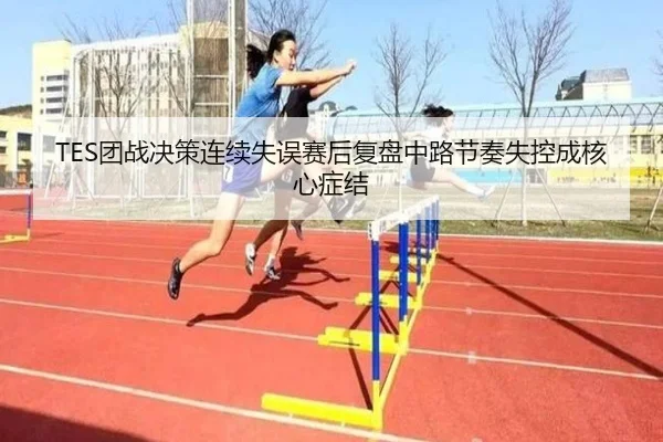 TES团战决策连续失误赛后复盘中路节奏失控成核心症结